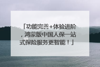 功能完善+体验进阶，鸿蒙版中国人保一站式保险服务更智能！
